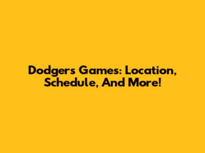 Dodgers Games: Location, Schedule, And More!