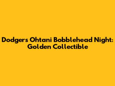 Dodgers Ohtani Bobblehead Night: Golden Collectible