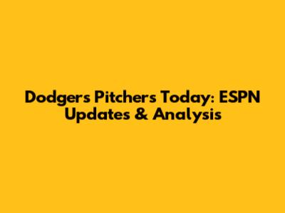 Dodgers Pitchers Today: ESPN Updates & Analysis