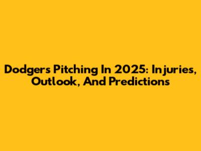 Dodgers Pitching In 2025: Injuries, Outlook, And Predictions