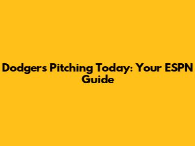Dodgers Pitching Today: Your ESPN Guide