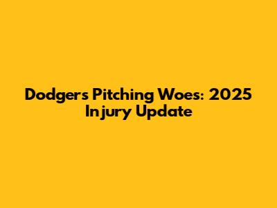 Dodgers Pitching Woes: 2025 Injury Update