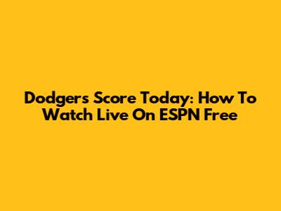 Dodgers Score Today: How To Watch Live On ESPN Free