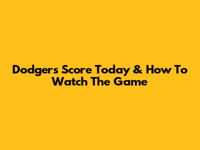 Dodgers Score Today & How To Watch The Game