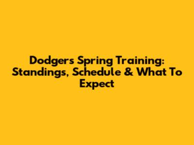 Dodgers Spring Training: Standings, Schedule & What To Expect