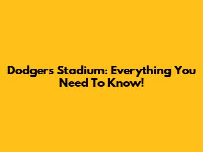 Dodgers Stadium: Everything You Need To Know!