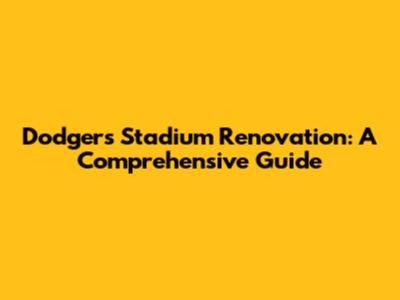 Dodgers Stadium Renovation: A Comprehensive Guide
