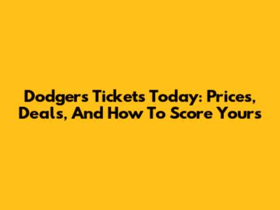 Dodgers Tickets Today: Prices, Deals, And How To Score Yours