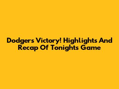 Dodgers Victory! Highlights And Recap Of Tonight's Game