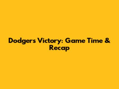 Dodgers Victory: Game Time & Recap