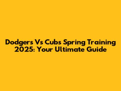 Dodgers Vs Cubs Spring Training 2025: Your Ultimate Guide