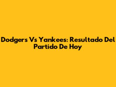 Dodgers Vs Yankees: Resultado Del Partido De Hoy