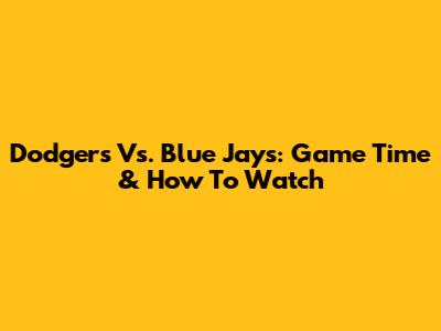 Dodgers Vs. Blue Jays: Game Time & How To Watch