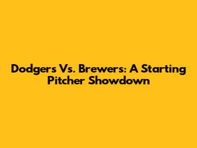 Dodgers Vs. Brewers: A Starting Pitcher Showdown
