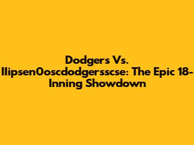 Dodgers Vs. IIipsen0oscdodgersscse: The Epic 18-Inning Showdown