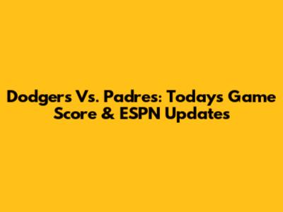 Dodgers Vs. Padres: Today's Game Score & ESPN Updates