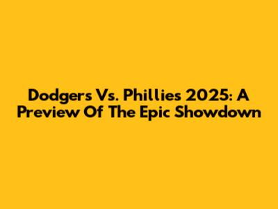 Dodgers Vs. Phillies 2025: A Preview Of The Epic Showdown