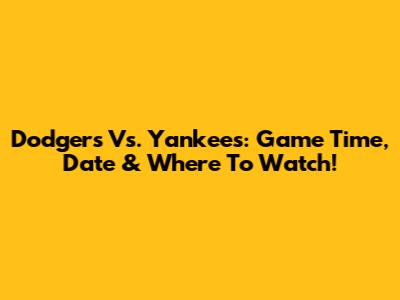 Dodgers Vs. Yankees: Game Time, Date & Where To Watch!