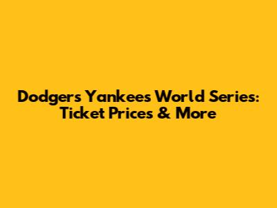 Dodgers Yankees World Series: Ticket Prices & More