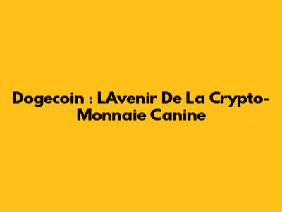 Dogecoin : L'Avenir De La Crypto-Monnaie Canine
