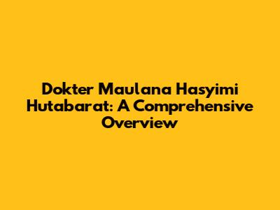 Dokter Maulana Hasyimi Hutabarat: A Comprehensive Overview
