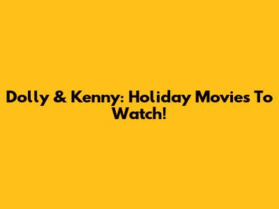 Dolly & Kenny: Holiday Movies To Watch!