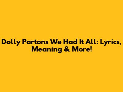 Dolly Parton's 'We Had It All': Lyrics, Meaning & More!