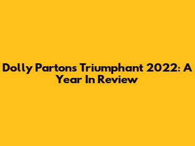 Dolly Parton's Triumphant 2022: A Year In Review