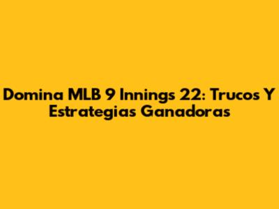 Domina MLB 9 Innings 22: Trucos Y Estrategias Ganadoras