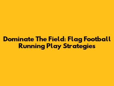 Dominate The Field: Flag Football Running Play Strategies