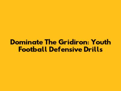 Dominate The Gridiron: Youth Football Defensive Drills
