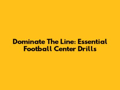 Dominate The Line: Essential Football Center Drills