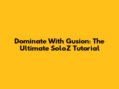 Dominate With Gusion: The Ultimate SoloZ Tutorial