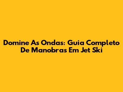 Domine As Ondas: Guia Completo De Manobras Em Jet Ski