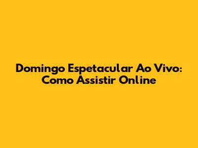 Domingo Espetacular Ao Vivo: Como Assistir Online