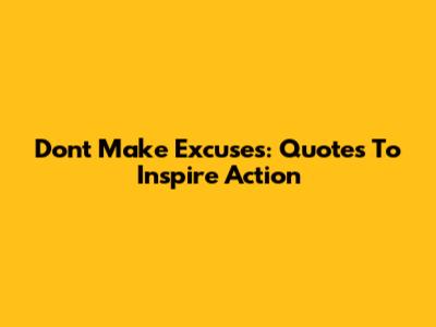 Don't Make Excuses: Quotes To Inspire Action