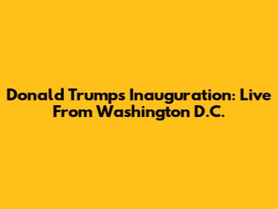 Donald Trump's Inauguration: Live From Washington D.C.