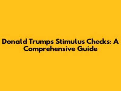 Donald Trump's Stimulus Checks: A Comprehensive Guide