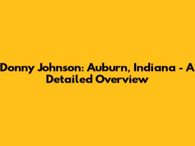 Donny Johnson: Auburn, Indiana - A Detailed Overview