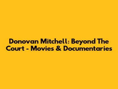 Donovan Mitchell: Beyond The Court - Movies & Documentaries