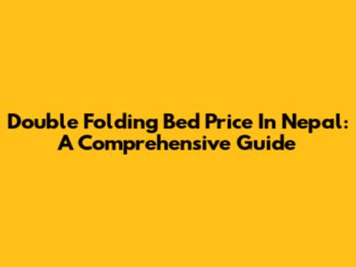 Double Folding Bed Price In Nepal: A Comprehensive Guide