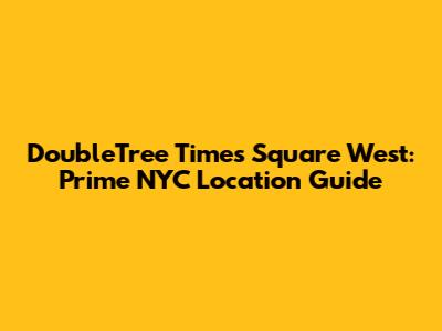 DoubleTree Times Square West: Prime NYC Location Guide