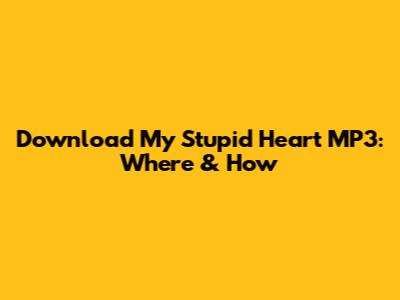Download 'My Stupid Heart' MP3: Where & How