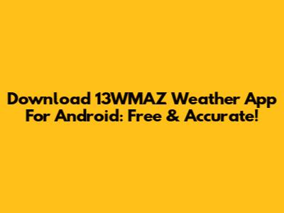 Download 13WMAZ Weather App For Android: Free & Accurate!