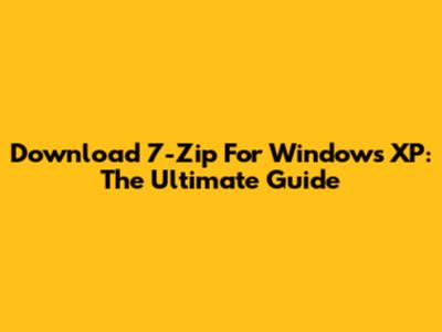 Download 7-Zip For Windows XP: The Ultimate Guide