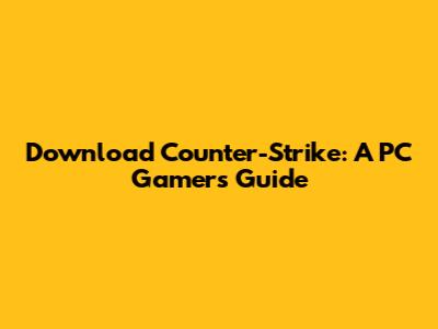 Download Counter-Strike: A PC Gamer's Guide