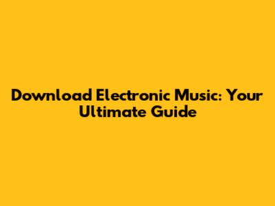 Download Electronic Music: Your Ultimate Guide