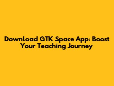 Download GTK Space App: Boost Your Teaching Journey