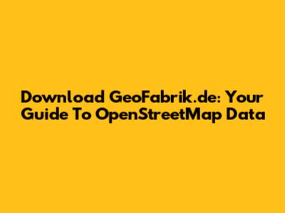 Download GeoFabrik.de: Your Guide To OpenStreetMap Data
