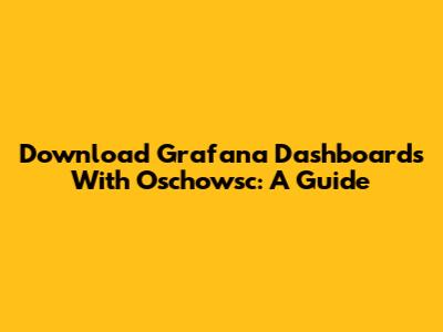 Download Grafana Dashboards With Oschowsc: A Guide